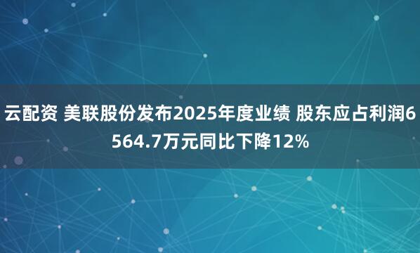 云配资 美联股份发布2025年度业绩 股东应占利润6564.7万元同比下降12%