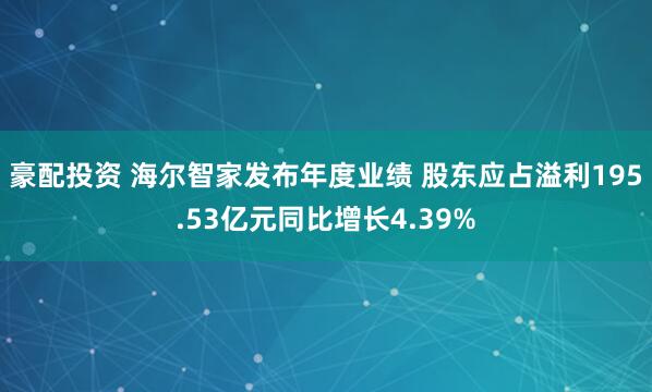 豪配投资 海尔智家发布年度业绩 股东应占溢利195.53亿元同比增长4.39%