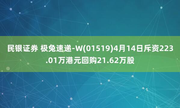 民银证券 极兔速递-W(01519)4月14日斥资223.01万港元回购21.62万股