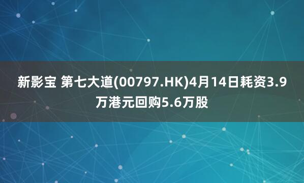 新影宝 第七大道(00797.HK)4月14日耗资3.9万港元回购5.6万股