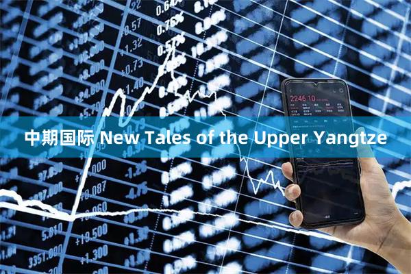 中期国际 New Tales of the Upper Yangtze