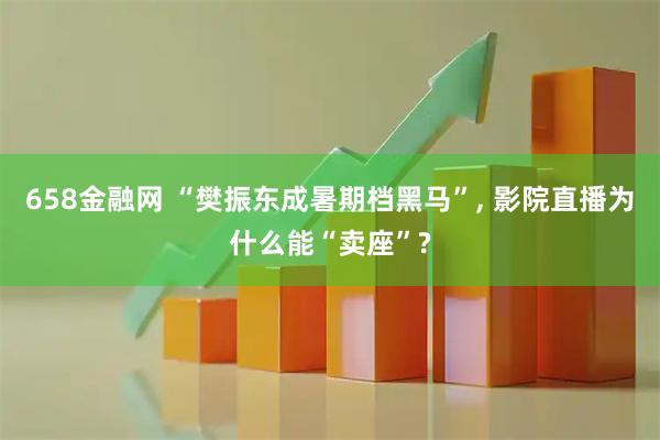 658金融网 “樊振东成暑期档黑马”, 影院直播为什么能“卖座”?
